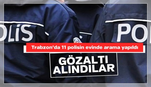11 POLİS GÖZALTINA ALINDI