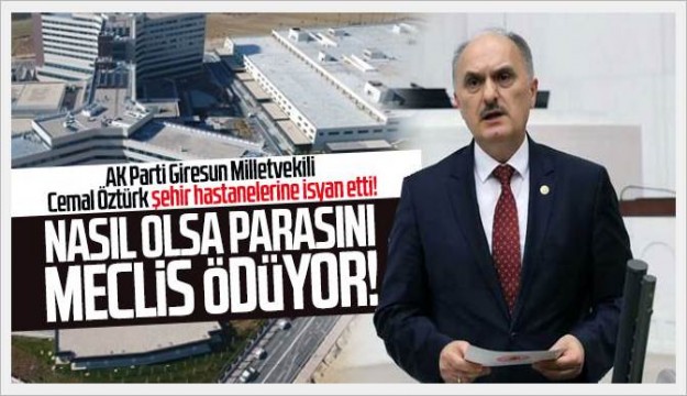 AK Parti Giresun Milletvekili Cemal Öztürk şehir hastanelerine isyan etti!