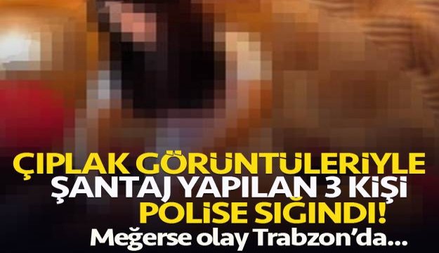 Çıplak görüntülerle şantaj yapılan 3 kişi Trabzon'da polise sığındı
